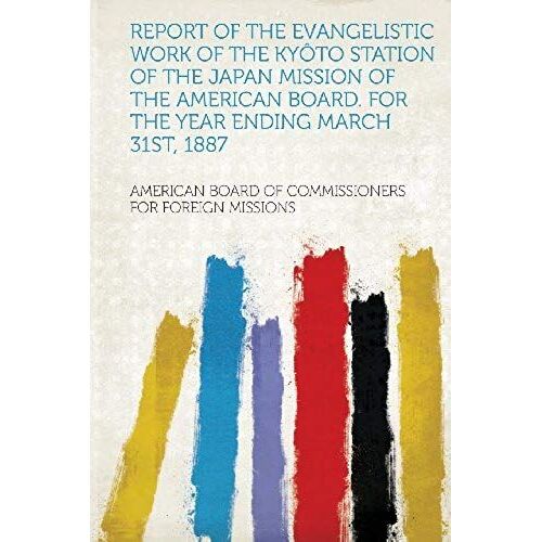 Report Of The Evangelistic Work Of The Kyôto Station Of The Japan Mission Of The American Board. For The Year Ending March 31st, 1887