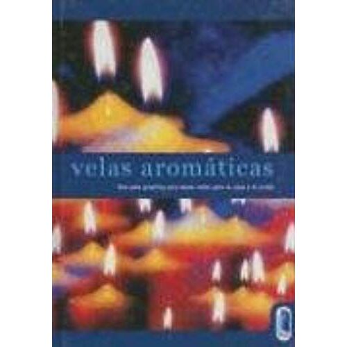 Velas Aromáticas : Una Guía Práctica Para Hacer Velas Para La Casa Y El Jardín