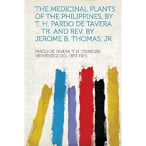 The Medicinal Plants Of The Philippines, By T. H. Pardo De Tavera ... Tr. And Rev. By Jerome B. Thomas, Jr