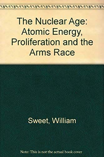 The Nuclear Age: Atomic Energy, Proliferation And The Arms Race