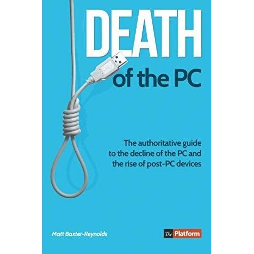 Death Of The Pc: The Authoritative Guide To The Decline Of The Pc And The Rise Of Post-Pc Devices
