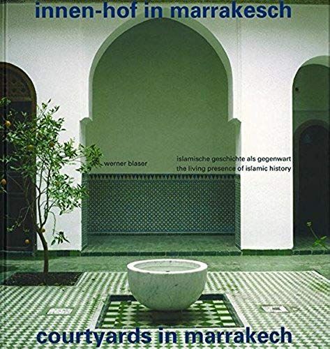 Innen-Hof In Marrakesch/Courtyards In Marrakech: Islamische Geschichte Als Gegenwart/The Living Presence Of Islamic History