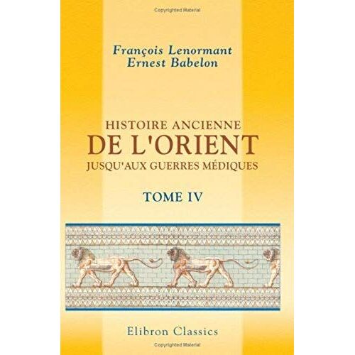 Histoire Ancienne De L'orient Jusqu'aux Guerres Médiques: Tome 4. Les Assyriens Et Les Chaldéens (French Edition)