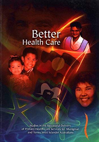 Better Health Care: Studies In The Successful Delivery Of Primary Health Care Services For Aboriginal And Torres Strait Islander Australians