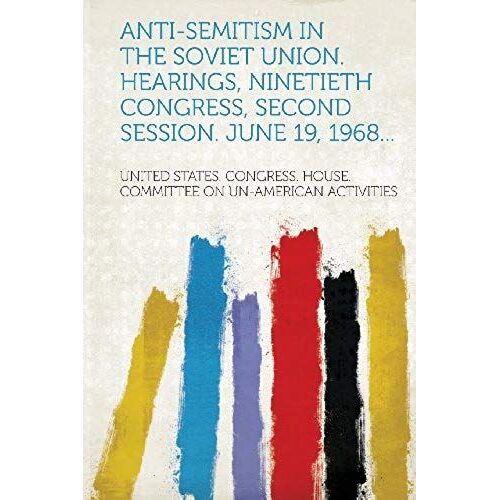 Anti-Semitism In The Soviet Union. Hearings, Ninetieth Congress, Second Session. June 19, 1968...