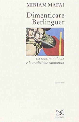 Dimenticare Berlinguer. La Sinistra Italiana E La Tradizione Comunista