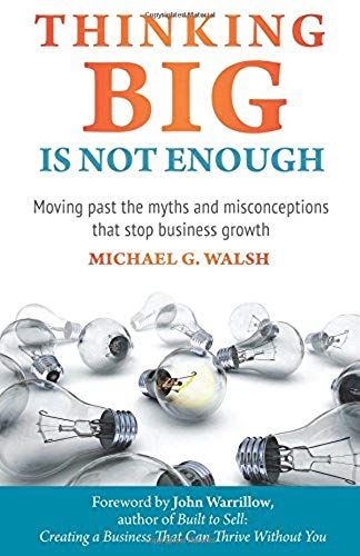 Thinking Big Is Not Enough: Moving Past The Myths And Misconceptions That Stop Business Growth