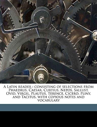 A Latin Reader: Consisting Of Selections From Phaedrus, Caesar, Curtius, Nepos, Sallust, Ovid, Virgil, Plautus, Terence, Cicero, Pliny, And Tacitus, With Copious Notes And Vocabulary (Latin Edition)