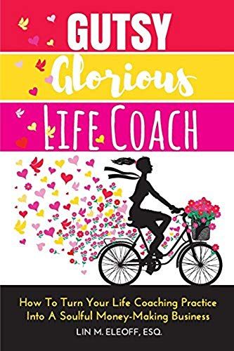 Gutsy Glorious Life Coach: How To Turn Your Life Coaching Practice Into A Soulful Money-Making Business