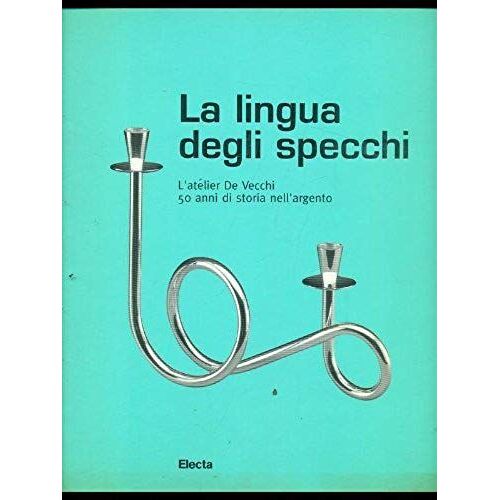 La Lingua Degli Specchi: L'atelier De Vecchi, 50 Anni Di Storia Nell'argento (Italian Edition)