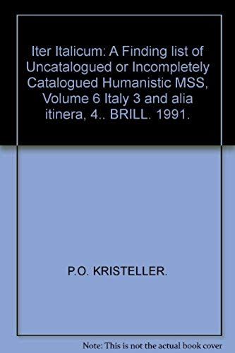 Iter Italicum: A Finding List Of Uncatalogued Or Incompletely Catalogued Humanistic Mss, Volume 6 Italy 3 And Alia Itinera, 4