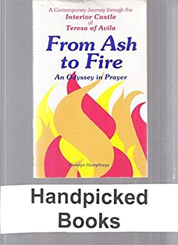 From Ash To Fire: An Odyssey In Prayer : A Contemporary Journey Through The Interior Castle Of Teresa Of Avila