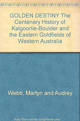 Golden Destiny The Centenary History Of Kalgoorlie-Boulder And The Eastern Goldfields Of Western Australia