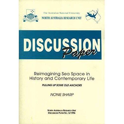 Reimagining Sea Space In History And Contemporary Life: Pulling Up Some Old Anchors (North Australia Research Unit Discussion Paper, 5/1996)