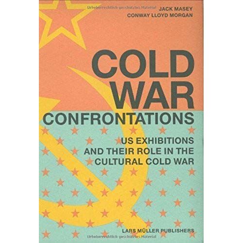Cold War Confrontation: Us Exhibitions And Their Role In The Cultural Cold War, 1950-1980: 1st (First) Edition