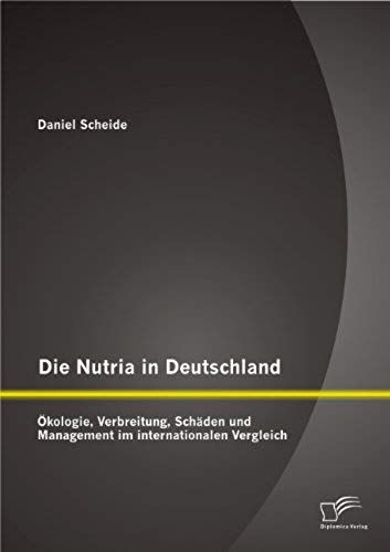 Die Nutria In Deutschland: Ökologie, Verbreitung, Schäden Und Management Im Internationalen Vergleich