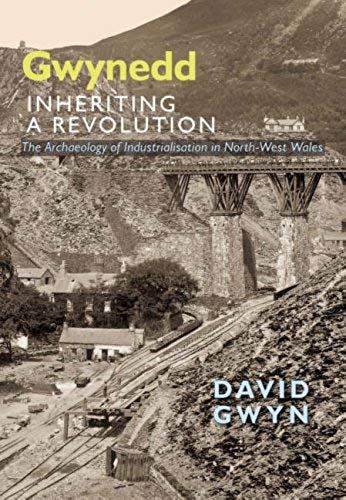 Gwynedd, Inheriting A Revolution: The Archaeology Of Industralisation In North West Wales: The Archaeology Of Industrialisation In North-West Wales