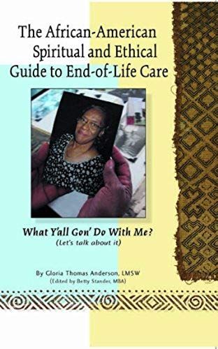African-American Spiritual And Ethical Guide To End Of Life Care: What Y'all Gon' Do With Me?