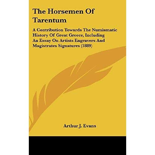 The Horsemen Of Tarentum: A Contribution Towards The Numismatic History Of Great Greece, Including An Essay On Artists Engravers And Magistrates Signatures (1889)