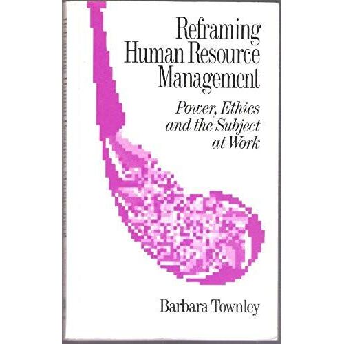 Reframing Human Resource Management: Power, Ethics And The Subject At Work