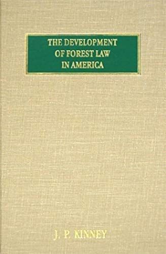 The Development Of Forest Law In America: A Historical Presentation Of The Successive Enactments, By The Legislatures Of The Forty-Eight States Of The American Union And By The Federal Congres