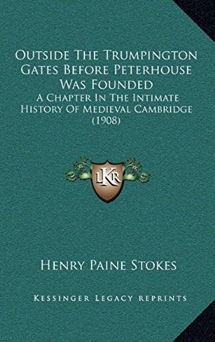 Outside The Trumpington Gates Before Peterhouse Was Founded: A Chapter In The Intimate History Of Medieval Cambridge (1908)