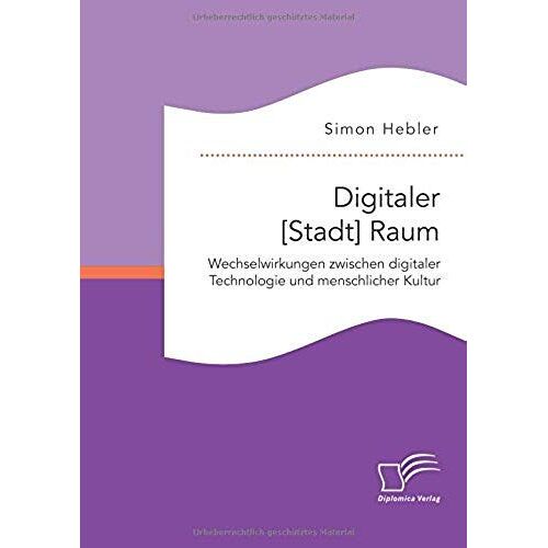 Digitaler [Stadt] Raum. Wechselwirkungen Zwischen Digitaler Technologie Und Menschlicher Kultur