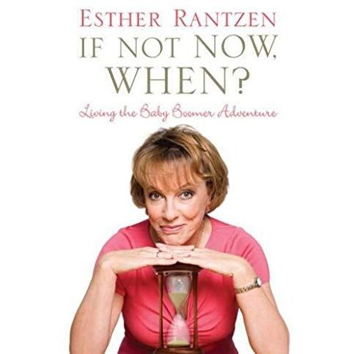 If Not Now, When?: A Baby Boomer's Guide To Life
