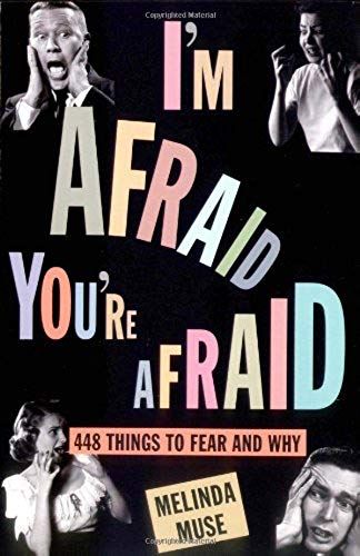 I'm Afraid, You're Afraid : 448 Things To Fear And Why