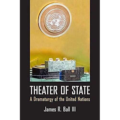 Theater Of State: A Dramaturgy Of The United Nations