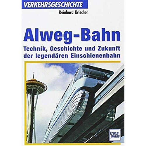 Alweg-Bahn. Technik, Geschichte Und Zukunft Der Legendären Einschienenbahn.