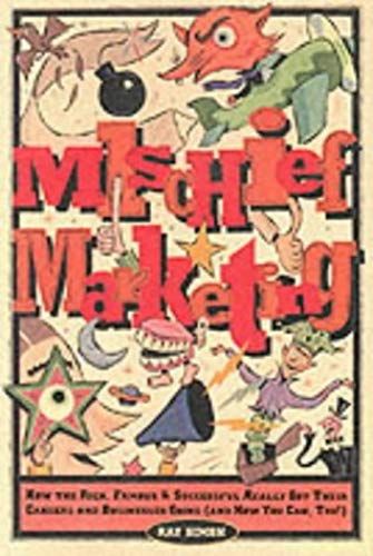 Mischief Marketing: How The Rich, Famous And Successful Really Got Their Careers And Businesses Going (And How You Can, Too!)