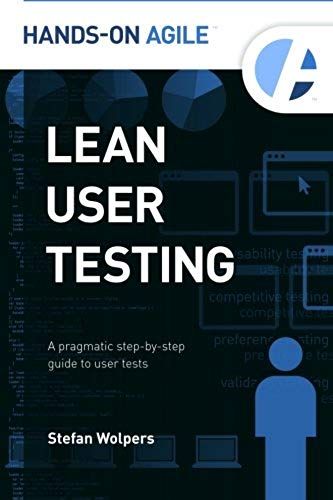 Lean User Testing: A Pragmatic Step-By-Step Guide To User Tests: Volume 1 (Hands-On Agile)