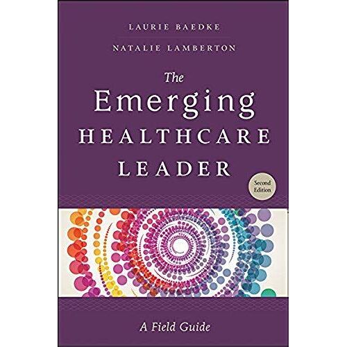 The Emerging Healthcare Leader: A Field Guide, Second Edition