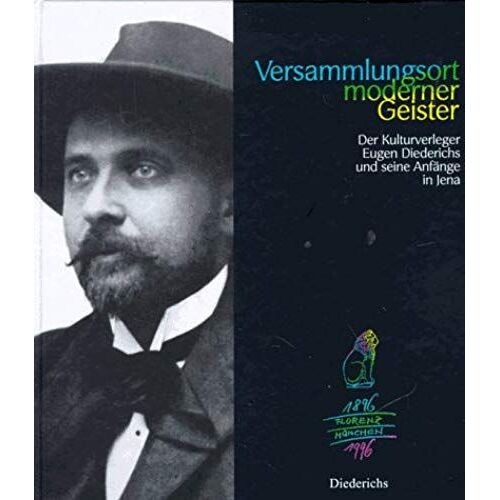 Versammlungsort Moderner Geister: Der Kulturverleger Eugen Diederichs Und Seine Anfänge In Jena, 1904-1914 : Katalogbuch Zur Ausstellung Im Romantikerhaus Jena, 15. September Bis 8. Dezember 1996