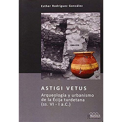 Astigi Vetus : Arqueología Y Urbanismo De La Écija Turdetana, Ss. Vi-I A.C.