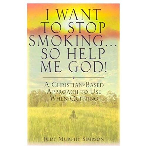 I Want To Stop Smoking . . . So Help Me God!: A Christian-Based Approach To Use When Quitting