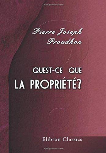 Quest-Ce Que La Propriété? Ou Recherches Sur Le Principe Du Droit Et Du Gouvernement