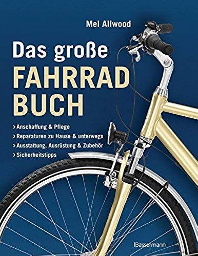 Das Große Fahrradbuch: Anschaffung Und Pflege, Reparaturen Zu Hause Und Unterwegs, Ausstattung, Ausrüstung Und Zubehör, Sicherheitstipps