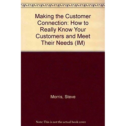 Making The Customer Connection: How To Really Know Your Customers And Meet Their Needs (Im)