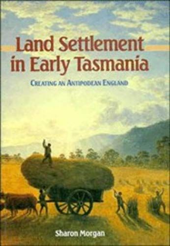 Land Settlement In Early Tasmania: Creating An Antipodean England (Studies In Australian History)