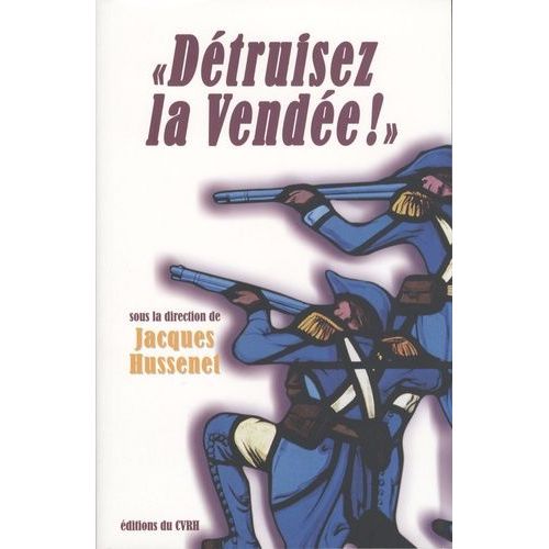 Détruisez La Vendée ! - Regards Croisés Sur Les Victimes Et Destructions De La Guerre De Vendée