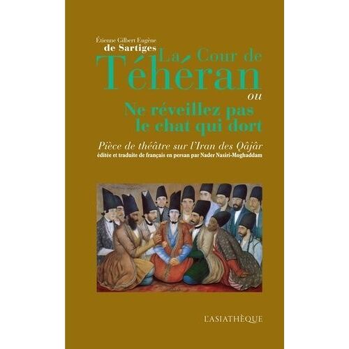 La Cour De Téhéran Ou Ne Réveillez Pas Le Chat Qui Dort - Pièce De Théâtre Sur L'iran Des Qâjâr