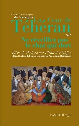 La Cour De Téhéran Ou Ne Réveillez Pas Le Chat Qui Dort - Pièce De Théâtre Sur L'iran Des Qâjâr