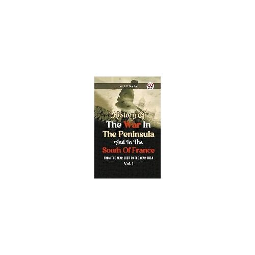 History Of The War In The Peninsula And In The South Of France From The Year 1807 To The Year 1814 Vol. I