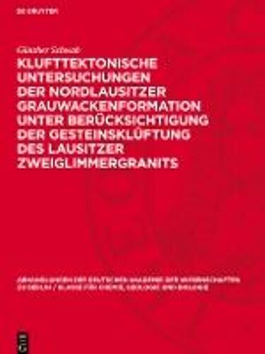 Klufttektonische Untersuchungen Der Nordlausitzer Grauwackenformation Unter Berücksichtigung Der Gesteinsklüftung Des Lausitzer Zweiglimmergranits