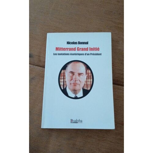 Mitterrand Grand Initié - Les Tentations Ésotériques D'un Président Par Nicolas Bonnal - Dualpha