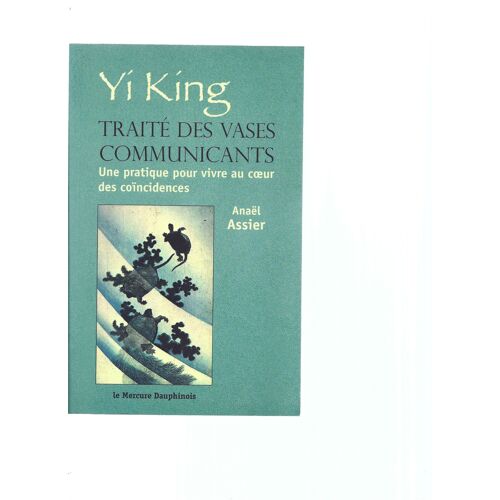 Yi King, Traité Des Vases Communicantes : Une Pratique Pour Vivre Au Coeur Des Coïncidences