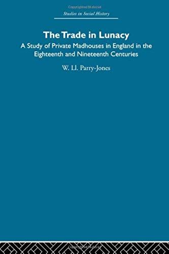 The Trade In Lunacy: A Study Of Private Madhouses In England In The Eighteenth And Nineteenth Centuries (Studies In Social History)