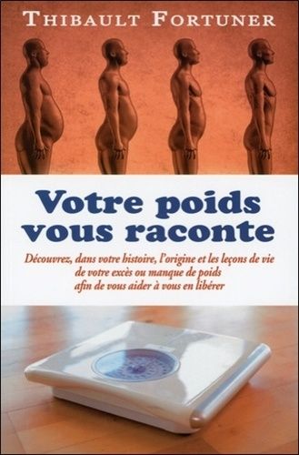 Votre Poids Vous Raconte - Découvrez, Dans Votre Histoire, L'origine Et Les Leçons De Vie De Votre Excès Ou Manque De Poids Afin De Vous Aider À Vous En Libérer